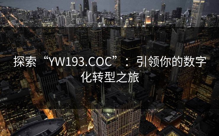 探索“YW193.COC”:引领你的数字化转型之旅 探索“YW193.COC”:引领你的数字化转型之旅