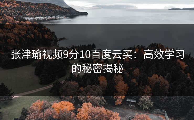张津瑜视频9分10百度云买：高效学习的秘密揭秘