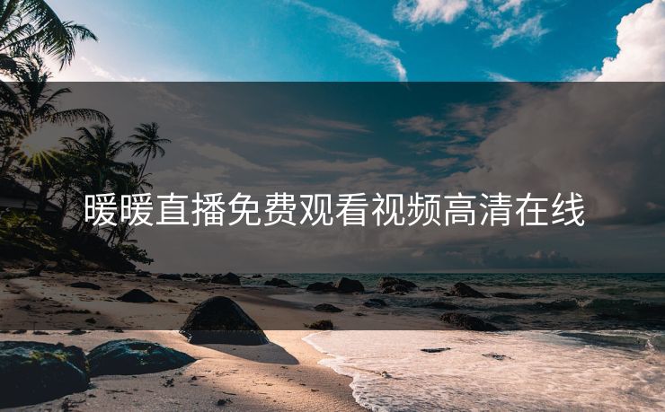 暖暖直播免费观看视频高清在线