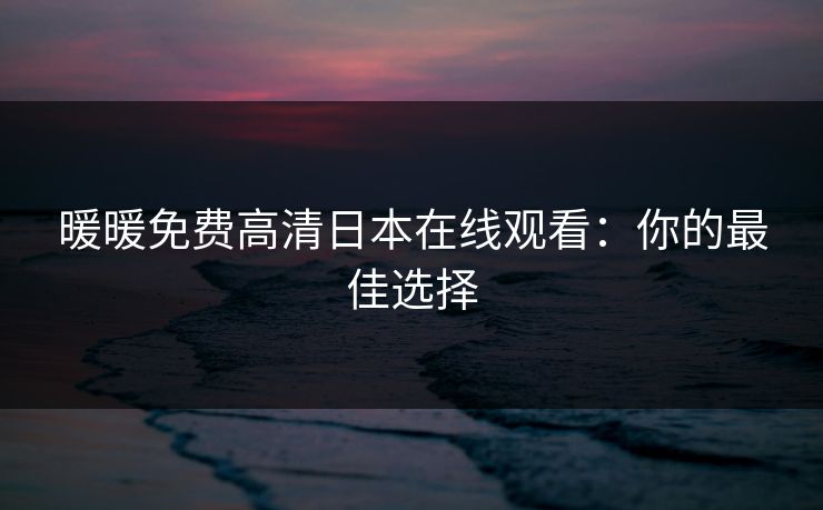 暖暖免费高清日本在线观看：你的最佳选择
