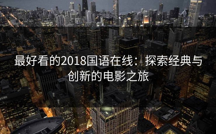 最好看的2018国语在线：探索经典与创新的电影之旅
