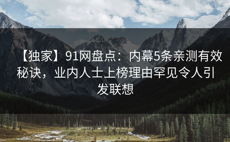 【独家】91网盘点：内幕5条亲测有效秘诀，业内人士上榜理由罕见令人引发联想