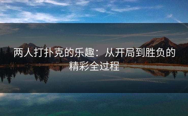 两人打扑克的乐趣：从开局到胜负的精彩全过程