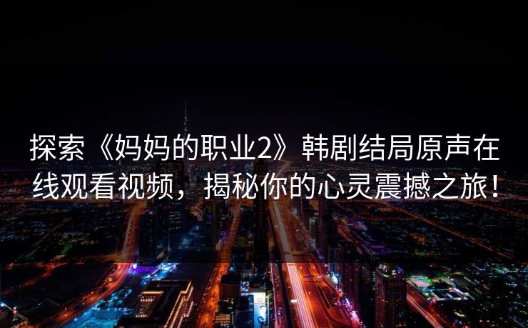 探索《妈妈的职业2》韩剧结局原声在线观看视频，揭秘你的心灵震撼之旅！