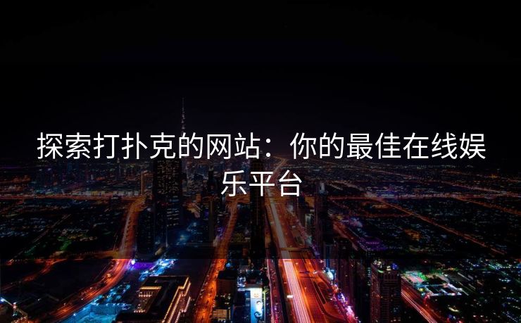 探索打扑克的网站:你的最佳在线娱乐平台 探索打扑克的网站:你的最佳在线娱乐平台