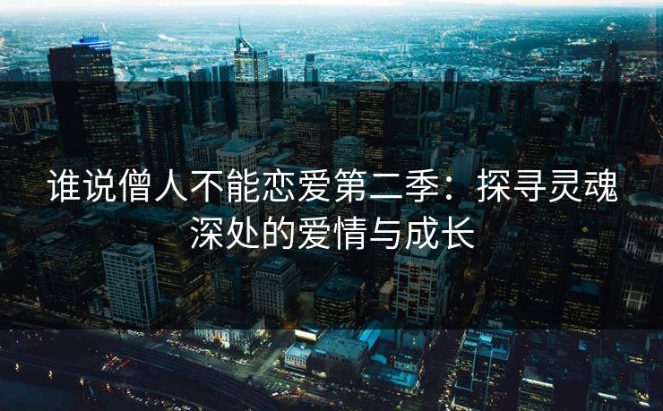 谁说僧人不能恋爱第二季：探寻灵魂深处的爱情与成长