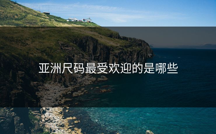 亚洲尺码最受欢迎的是哪些