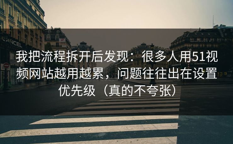我把流程拆开后发现:很多人用51视频网站越用越累,问题往往出在设置优先级(真的不夸张) 我把流程拆开后发现:很多人用51视频网站越用越累,问题往往出在设置优先级(真的不夸张)