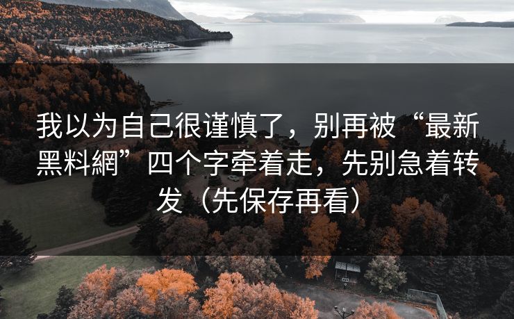 我以为自己很谨慎了，别再被“最新黑料網”四个字牵着走，先别急着转发（先保存再看）